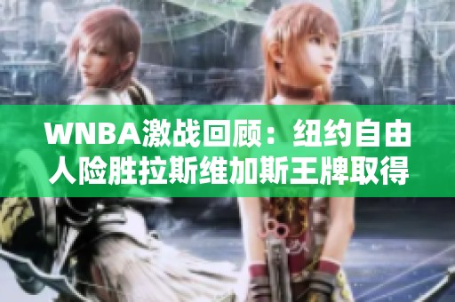 WNBA激战回顾：纽约自由人险胜拉斯维加斯王牌取得胜利