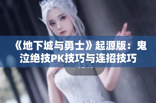 《地下城与勇士》起源版：鬼泣绝技PK技巧与连招技巧详解