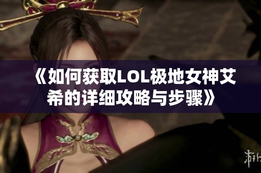 《如何获取LOL极地女神艾希的详细攻略与步骤》