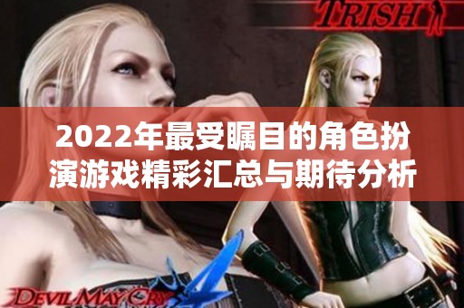 2022年最受瞩目的角色扮演游戏精彩汇总与期待分析