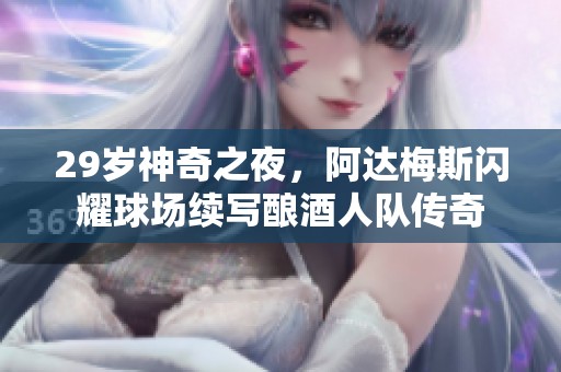 29岁神奇之夜，阿达梅斯闪耀球场续写酿酒人队传奇