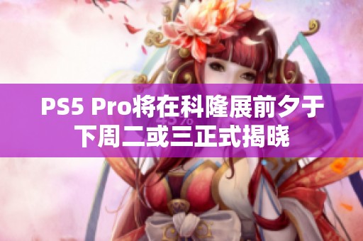 PS5 Pro将在科隆展前夕于下周二或三正式揭晓