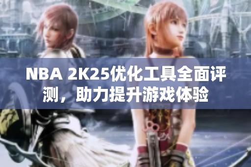 NBA 2K25优化工具全面评测，助力提升游戏体验