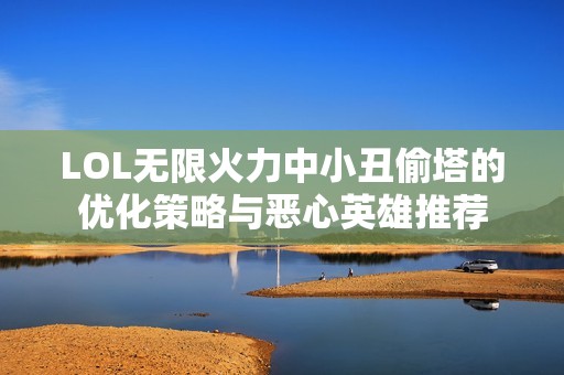 LOL无限火力中小丑偷塔的优化策略与恶心英雄推荐