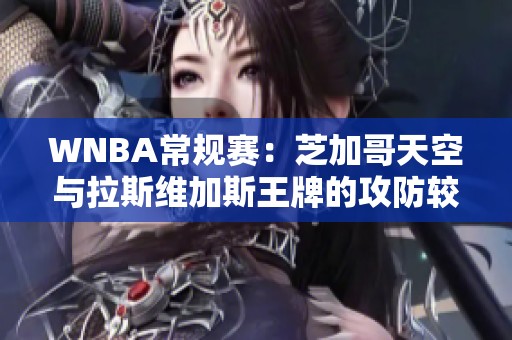 WNBA常规赛：芝加哥天空与拉斯维加斯王牌的攻防较量分析