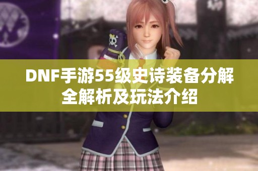 DNF手游55级史诗装备分解全解析及玩法介绍