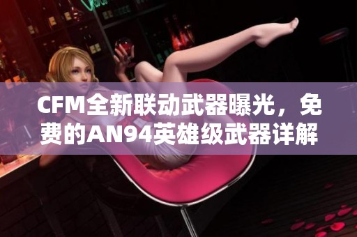 CFM全新联动武器曝光，免费的AN94英雄级武器详解与使用攻略