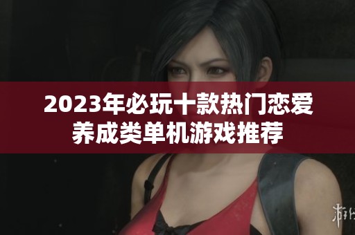 2023年必玩十款热门恋爱养成类单机游戏推荐