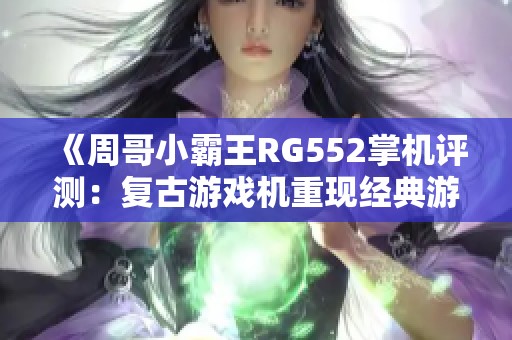 《周哥小霸王RG552掌机评测：复古游戏机重现经典游戏魅力》