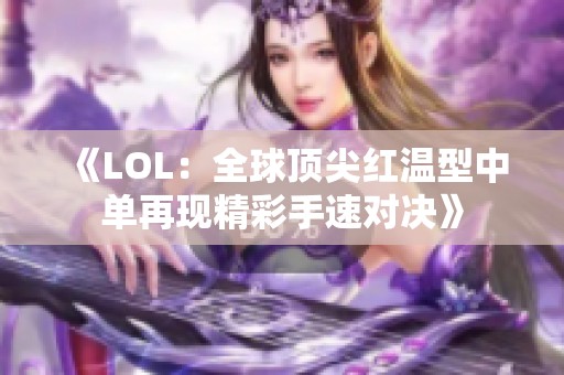 《LOL：全球顶尖红温型中单再现精彩手速对决》