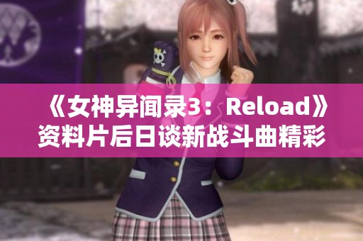《女神异闻录3：Reload》资料片后日谈新战斗曲精彩预告揭秘