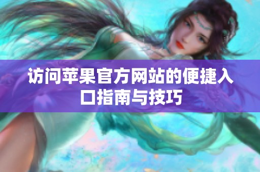 访问苹果官方网站的便捷入口指南与技巧