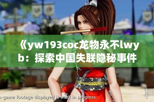 《yw193coc龙物永不lwyb：探索中国失联隐秘事件的真相与启示》
