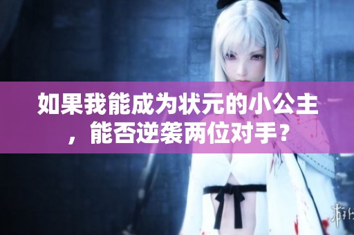 如果我能成为状元的小公主，能否逆袭两位对手？
