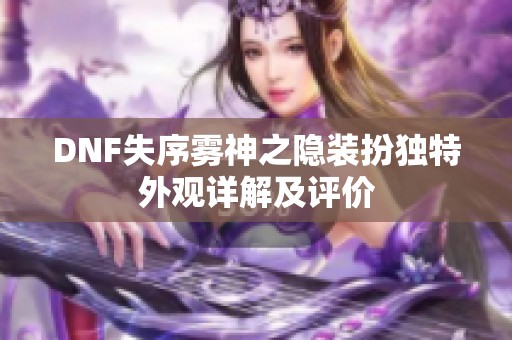 DNF失序雾神之隐装扮独特外观详解及评价