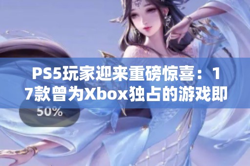 PS5玩家迎来重磅惊喜：17款曾为Xbox独占的游戏即将登场