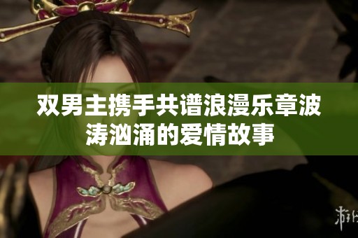 双男主携手共谱浪漫乐章波涛汹涌的爱情故事