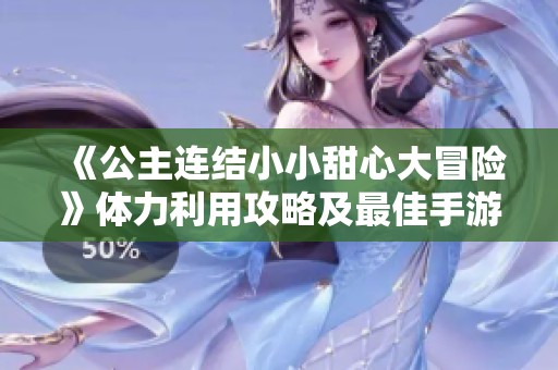《公主连结小小甜心大冒险》体力利用攻略及最佳手游推荐