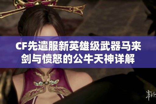 CF先遣服新英雄级武器马来剑与愤怒的公牛天神详解
