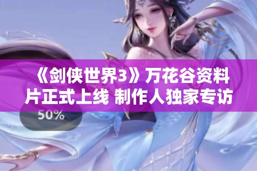 《剑侠世界3》万花谷资料片正式上线 制作人独家专访揭秘游戏新动态