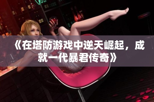 《在塔防游戏中逆天崛起，成就一代暴君传奇》