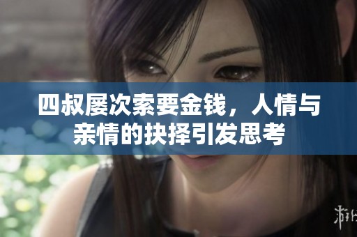 四叔屡次索要金钱，人情与亲情的抉择引发思考