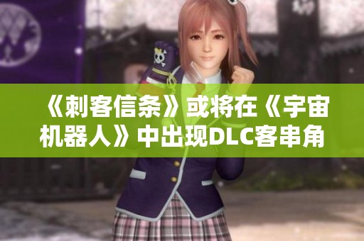 《刺客信条》或将在《宇宙机器人》中出现DLC客串角色的暗示