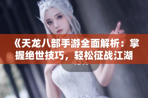 《天龙八部手游全面解析：掌握绝世技巧，轻松征战江湖》