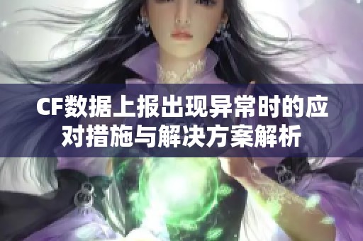 CF数据上报出现异常时的应对措施与解决方案解析
