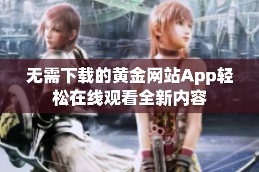 无需下载的黄金网站App轻松在线观看全新内容