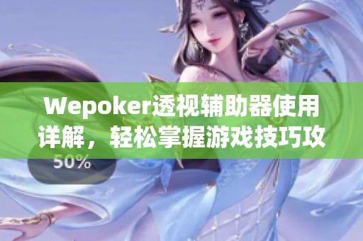 Wepoker透视辅助器使用详解，轻松掌握游戏技巧攻略