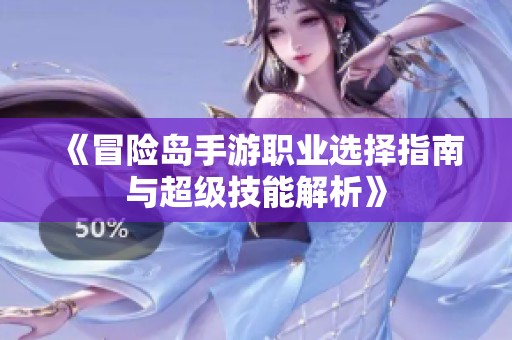 《冒险岛手游职业选择指南与超级技能解析》