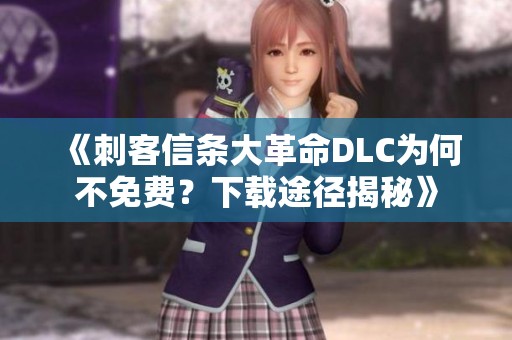 《刺客信条大革命DLC为何不免费？下载途径揭秘》