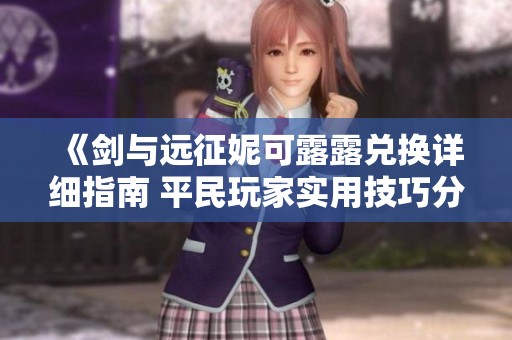 《剑与远征妮可露露兑换详细指南 平民玩家实用技巧分享》