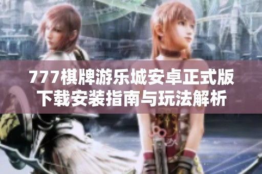 777棋牌游乐城安卓正式版下载安装指南与玩法解析