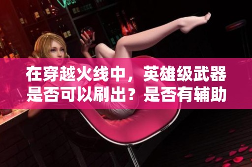 在穿越火线中，英雄级武器是否可以刷出？是否有辅助软件？