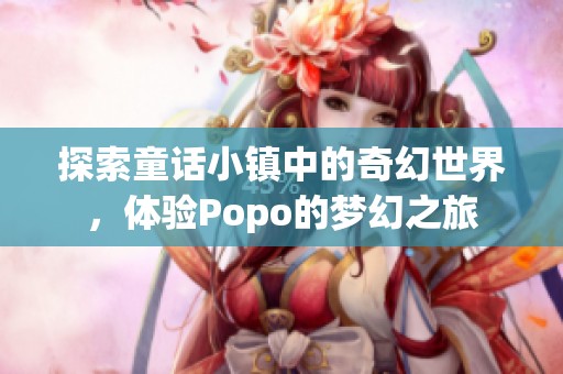 探索童话小镇中的奇幻世界，体验Popo的梦幻之旅