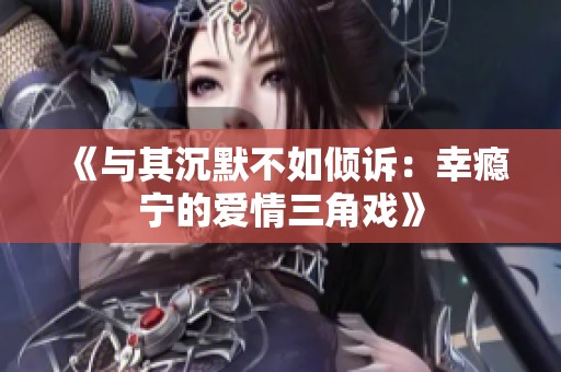 《与其沉默不如倾诉：幸瘾宁的爱情三角戏》