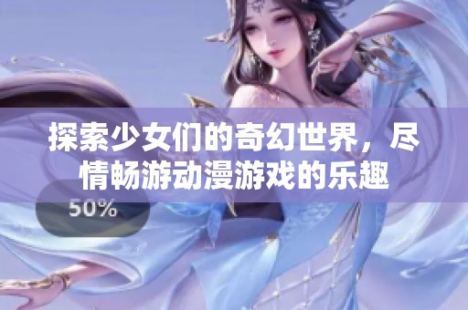 探索少女们的奇幻世界，尽情畅游动漫游戏的乐趣