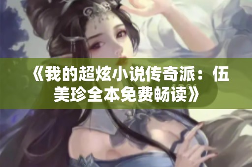《我的超炫小说传奇派：伍美珍全本免费畅读》