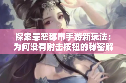 探索罪恶都市手游新玩法：为何没有射击按钮的秘密解析