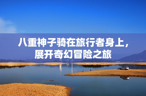 八重神子骑在旅行者身上，展开奇幻冒险之旅