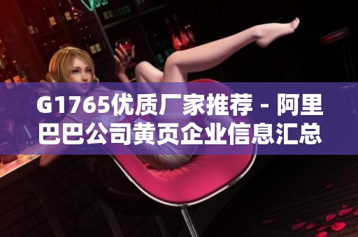 G1765优质厂家推荐 - 阿里巴巴公司黄页企业信息汇总