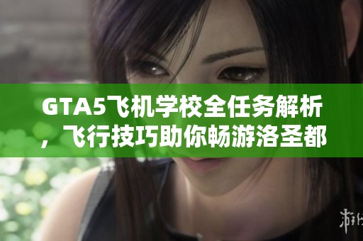 GTA5飞机学校全任务解析，飞行技巧助你畅游洛圣都