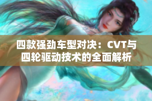四款强劲车型对决：CVT与四轮驱动技术的全面解析