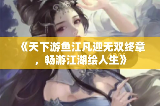 《天下游鱼江凡迎无双终章，畅游江湖绘人生》