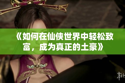 《如何在仙侠世界中轻松致富，成为真正的土豪》