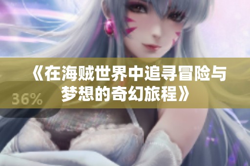 《在海贼世界中追寻冒险与梦想的奇幻旅程》