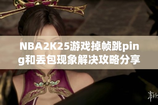 NBA2K25游戏掉帧跳ping和丢包现象解决攻略分享