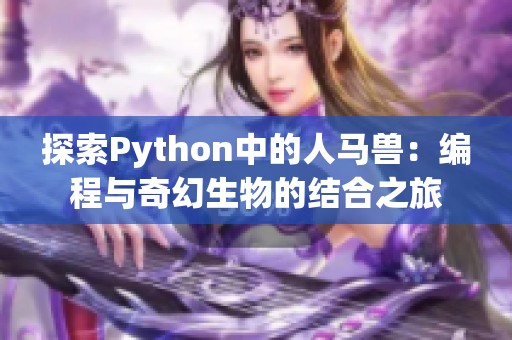 探索Python中的人马兽：编程与奇幻生物的结合之旅